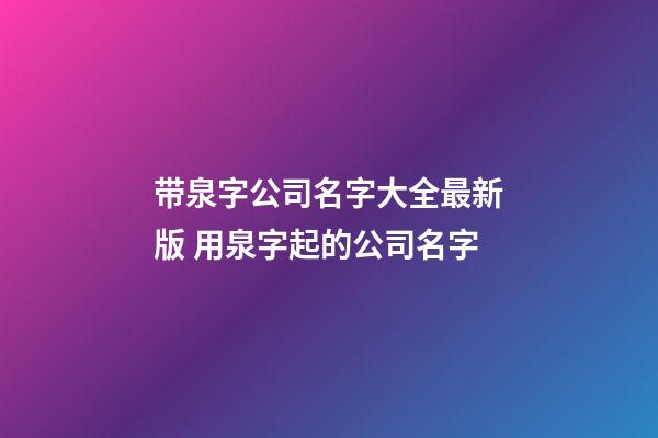 带泉字公司名字大全最新版 用泉字起的公司名字-第1张-公司起名-玄机派